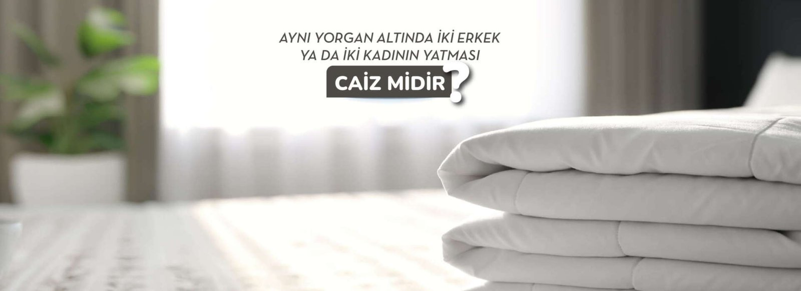 Aynı yorgan altında iki erkek ya da iki kadının yatması caiz midir?